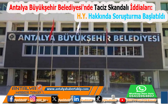 Antalya Büyükşehir Belediyesi'nde Taciz Skandalı İddiaları: H.Y. Hakkında Soruşturma Başlatıldı