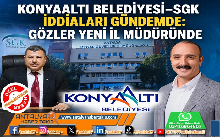 Konyaaltı Belediyesi&ndash;SGK İddiaları G&uuml;ndemde: G&ouml;zler Yeni İl M&uuml;d&uuml;r&uuml;nde